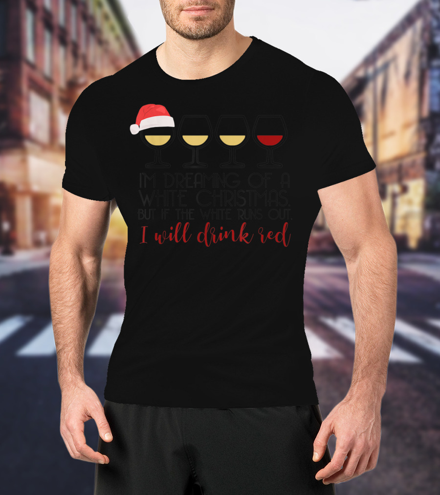 I'm Dreaming Of A White Christmas But If The White Runs Out I Will Drink Red T-Shirt