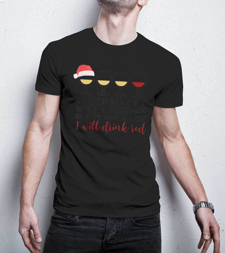 I'm Dreaming Of A White Christmas But If The White Runs Out I Will Drink Red T-Shirt