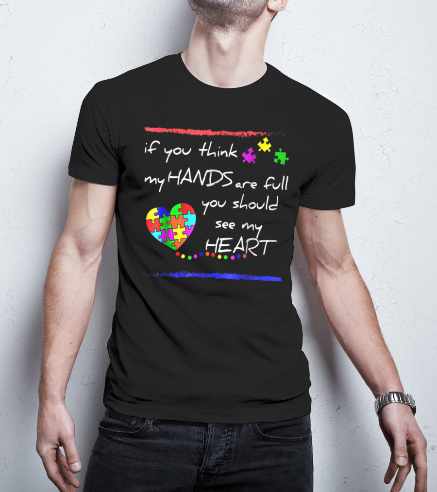 If You Think My Hands Are Full You Should See My Heart Autism Awareness T-Shirt