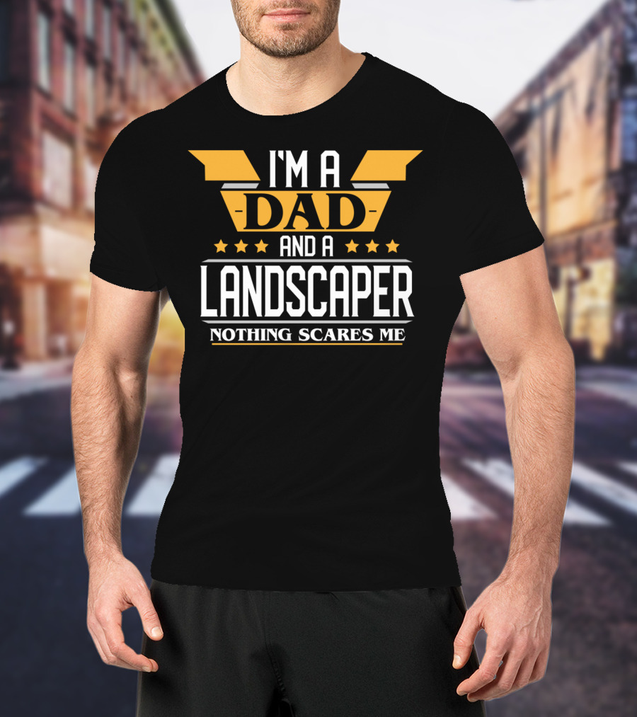 I'm A Dad And A Landscaper Nothing Scares Me T-Shirt
