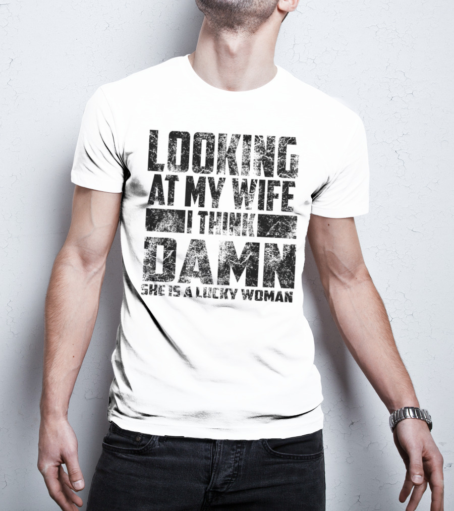 Looking At My Wife I Think Damn She Is A Lucky Woman T-Shirt