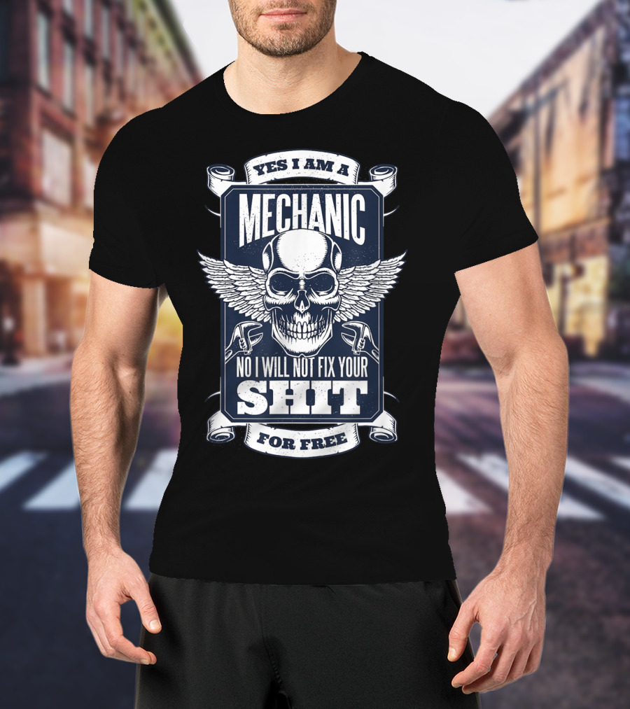 Yes I Am A Mechanic No I Will Not Fix Your Shit For Free T-Shirt