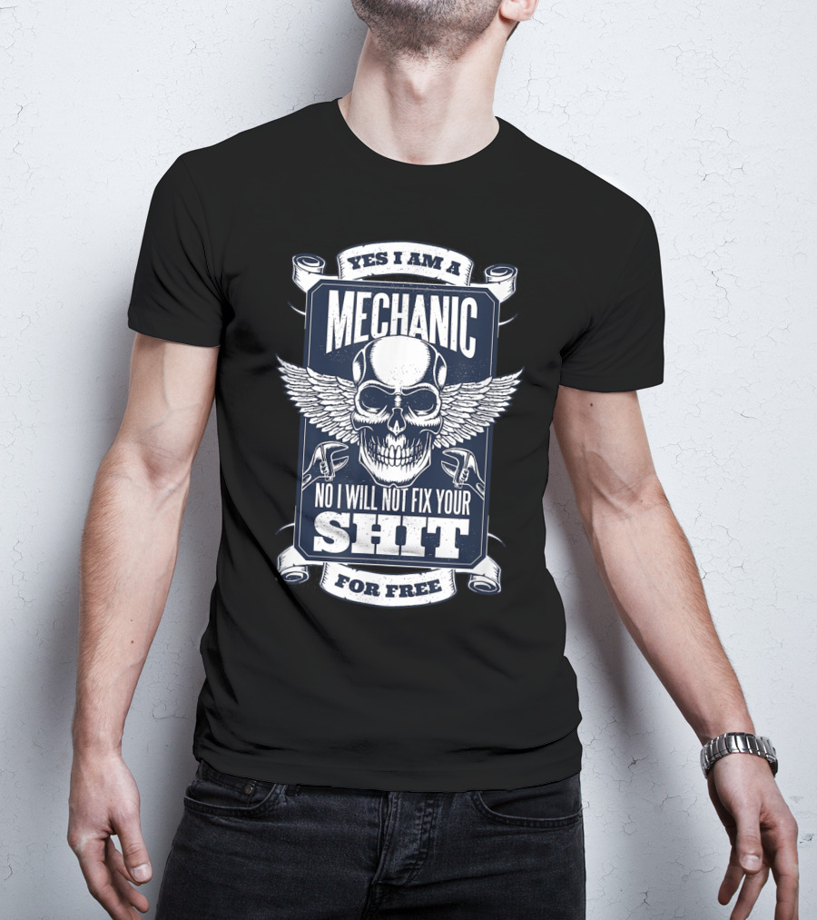Yes I Am A Mechanic No I Will Not Fix Your Shit For Free T-Shirt