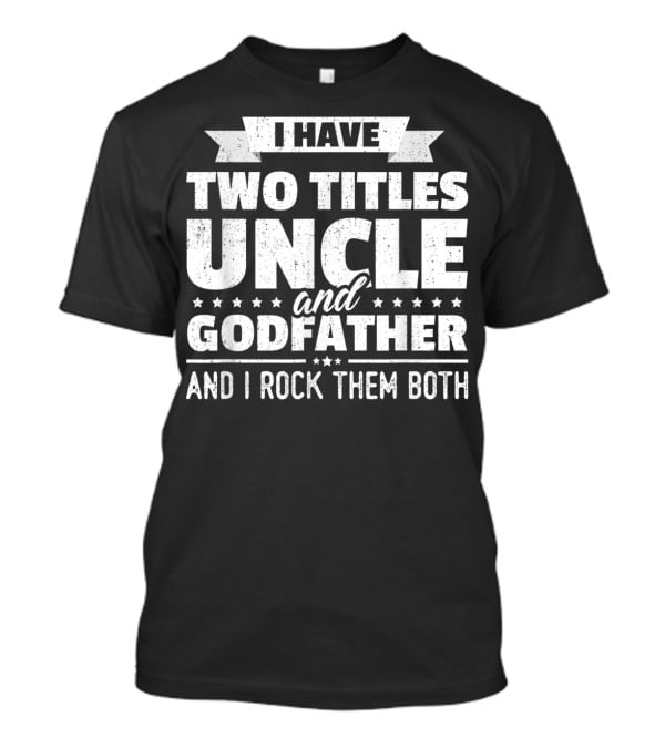 Mens I Have Two Titles Uncle And Godfather And I Rock Them Both T-Shirt