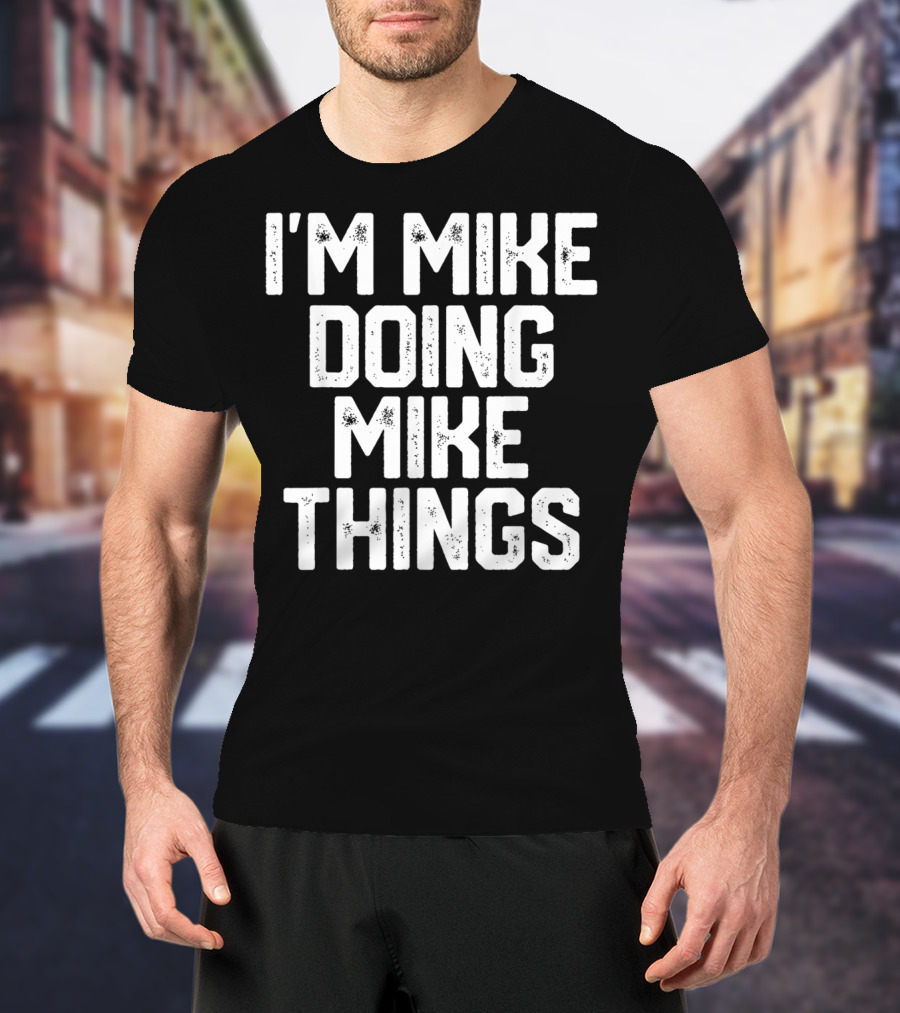 I'm Mike Doing Mike Things Mens T-Shirt