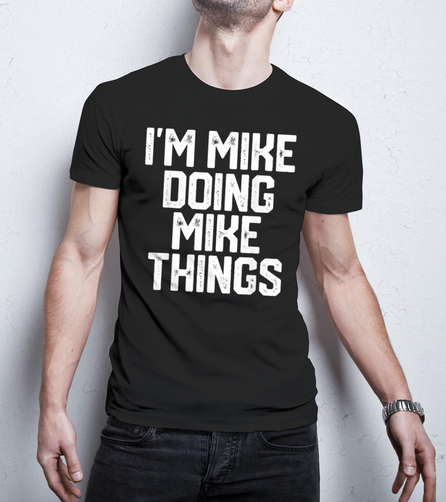 I'm Mike Doing Mike Things Mens T-Shirt