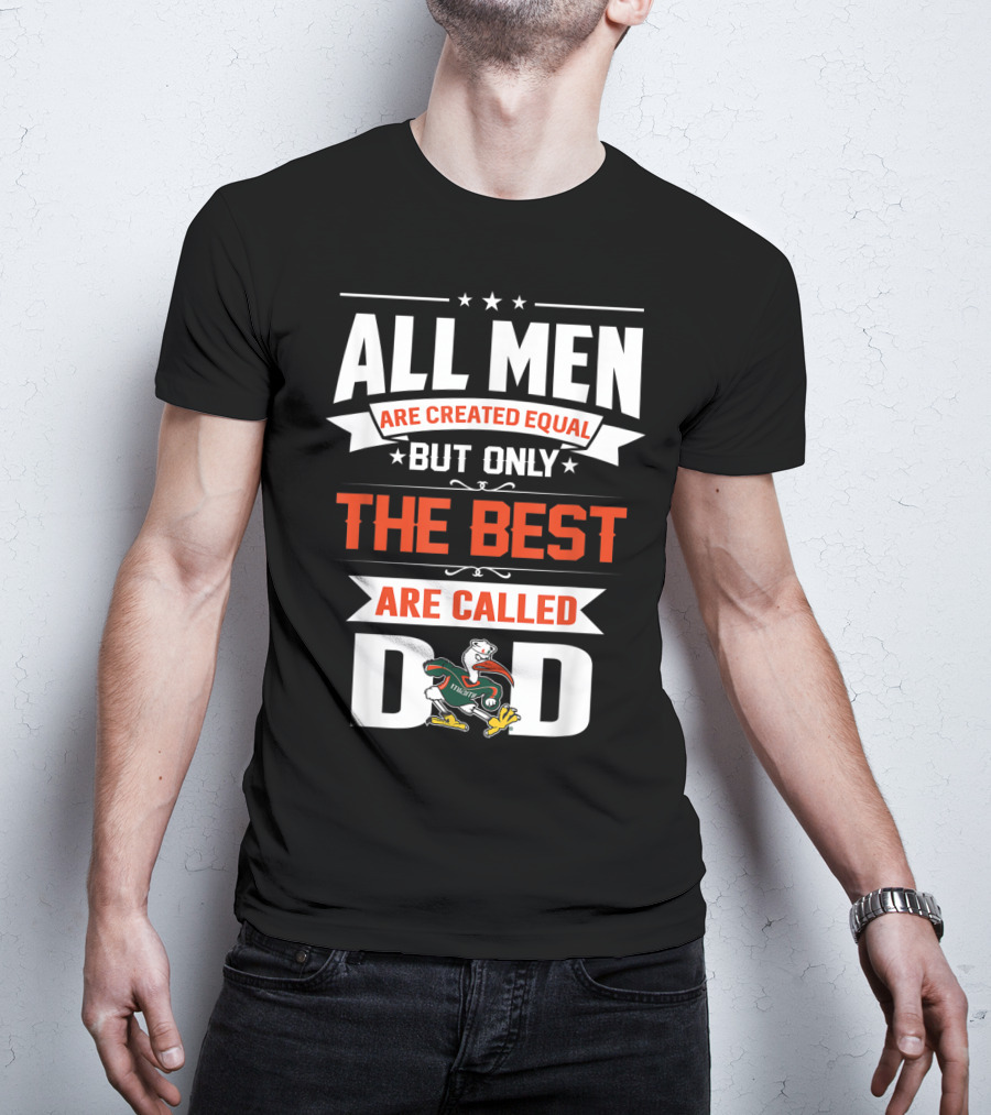 All Men Are Created Equal But Only The Best Are Called Miami Hurricanes Dad T-Shirt