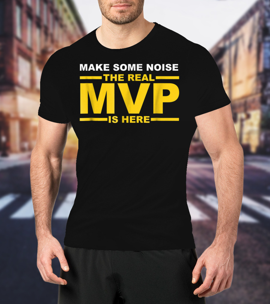 Make Some Noise The Real MVP Is Here T-Shirt