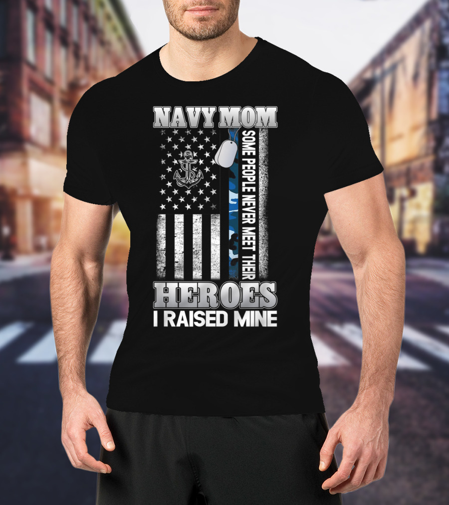 Navy Mom Some People Never Meet Their Heroes I Raised Mine T-Shirt