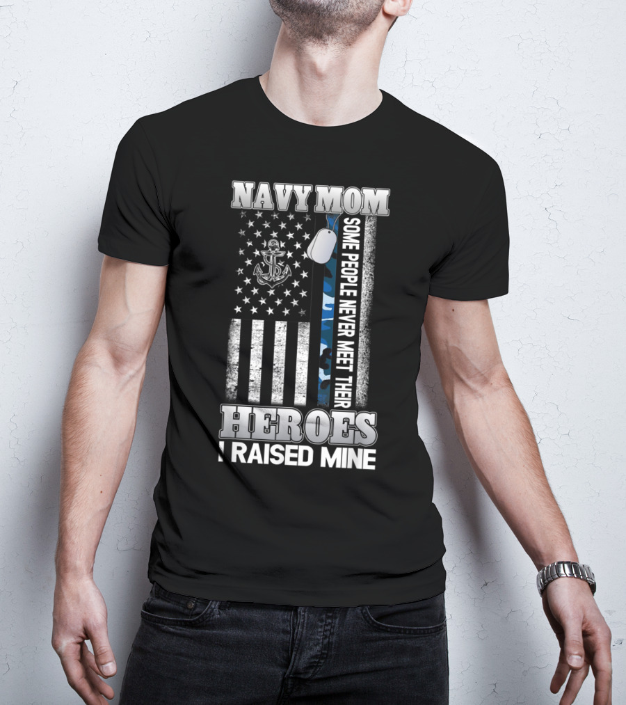 Navy Mom Some People Never Meet Their Heroes I Raised Mine T-Shirt