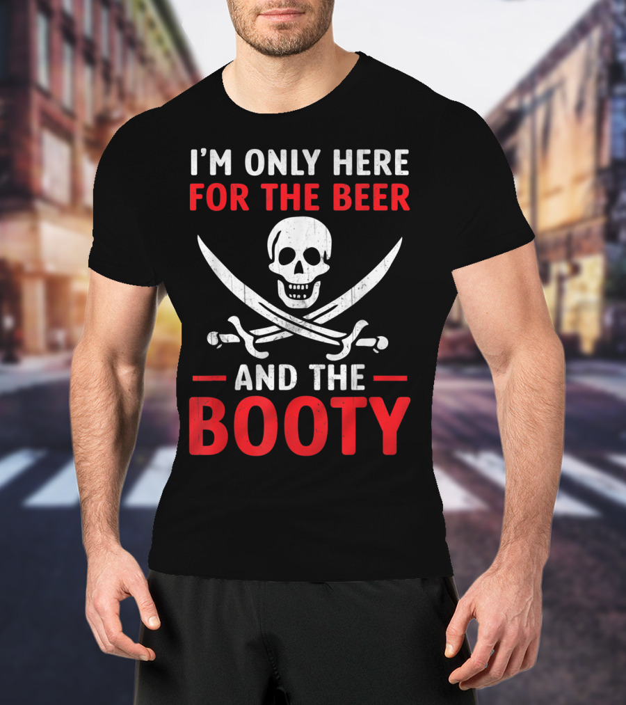 I'm Only Here For The Beer And The Booty Pirate Skull Crossed Swords T-Shirt