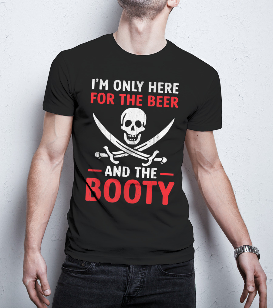 I'm Only Here For The Beer And The Booty Pirate Skull Crossed Swords T-Shirt