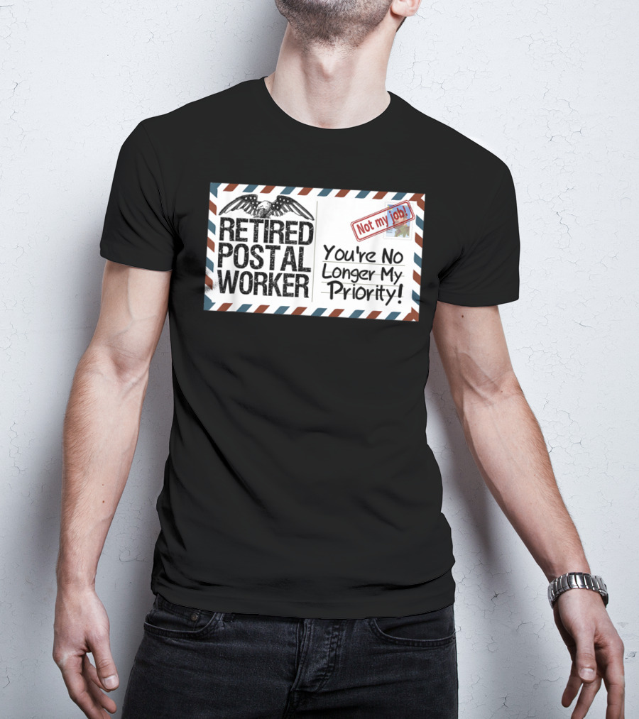 Retired Postal Worker Not My Job You're No Longer My Priority T-Shirt