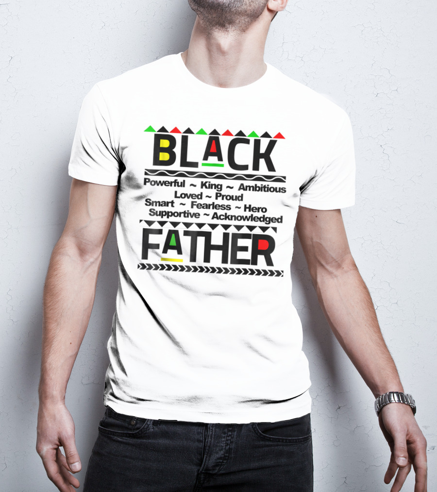 Black Father Powerful King Ambitious Loved Proud Smart Fearless Hero Supportive Acknowledged T-Shirt