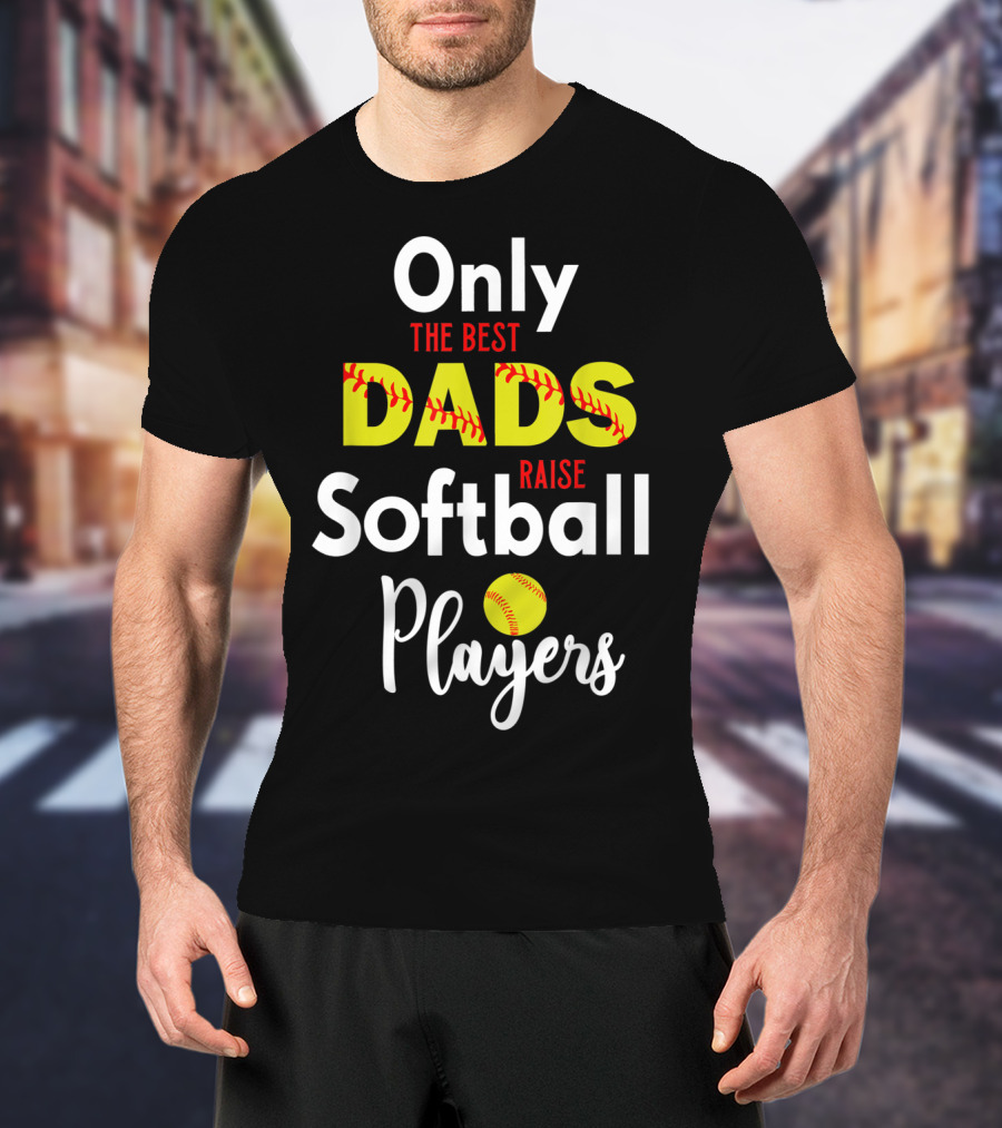Only The Best Dads Raise Softball Players T-Shirt