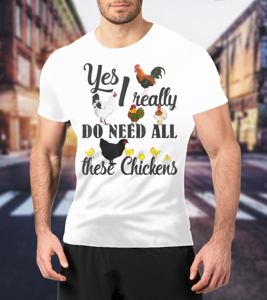 Yes I Really Do Need All These Chickens Roosters Hens And Cute Chicks T-Shirt