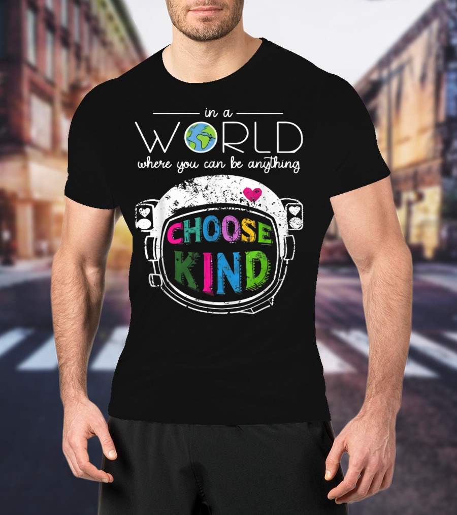 In A World Where You Can Be Anything Choose Kind Astronaut Helmet Earth Heart T-Shirt