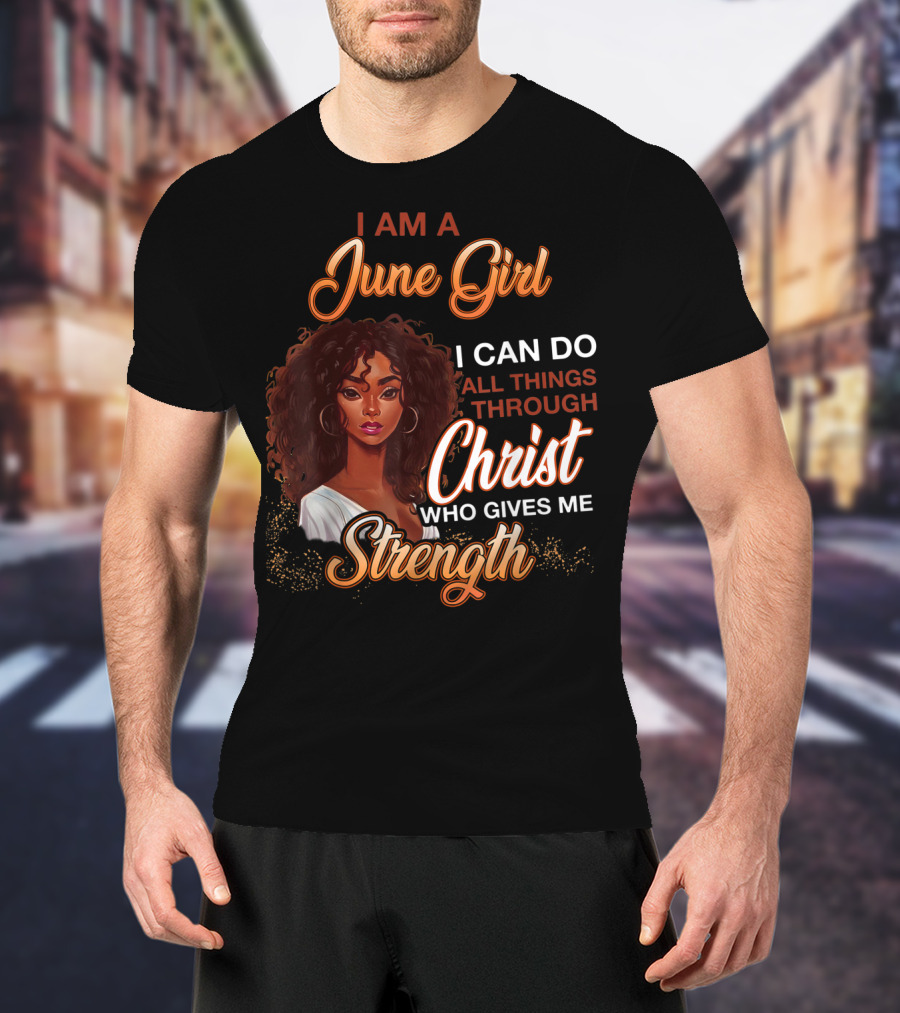 I Am A June Girl I Can Do All Things Through Christ Who Gives Me Strength T-Shirt