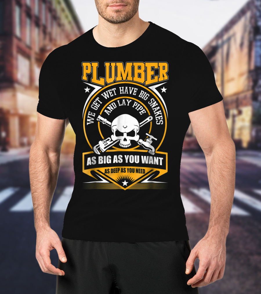 Plumber We Get Wet Have Big Snakes And Lay Pipe As Big As You Want As Deep As You Need T-Shirt