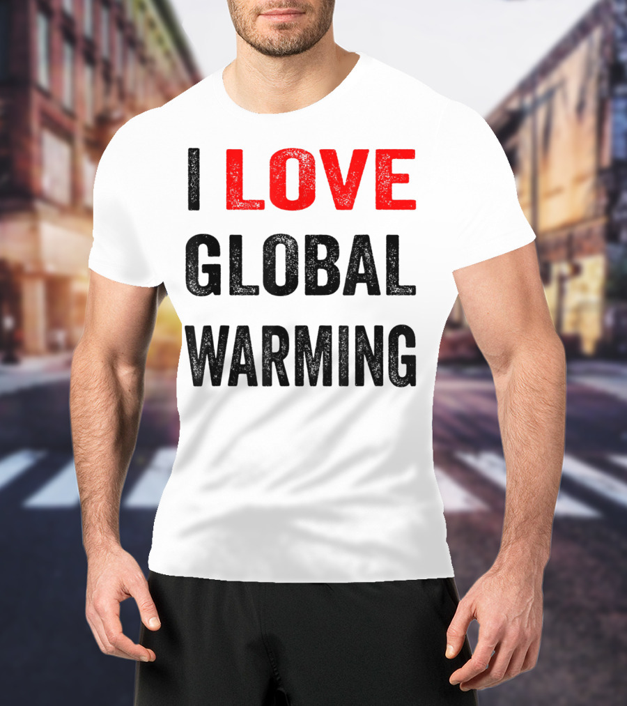 I Love Global Warming Environmental T-Shirt