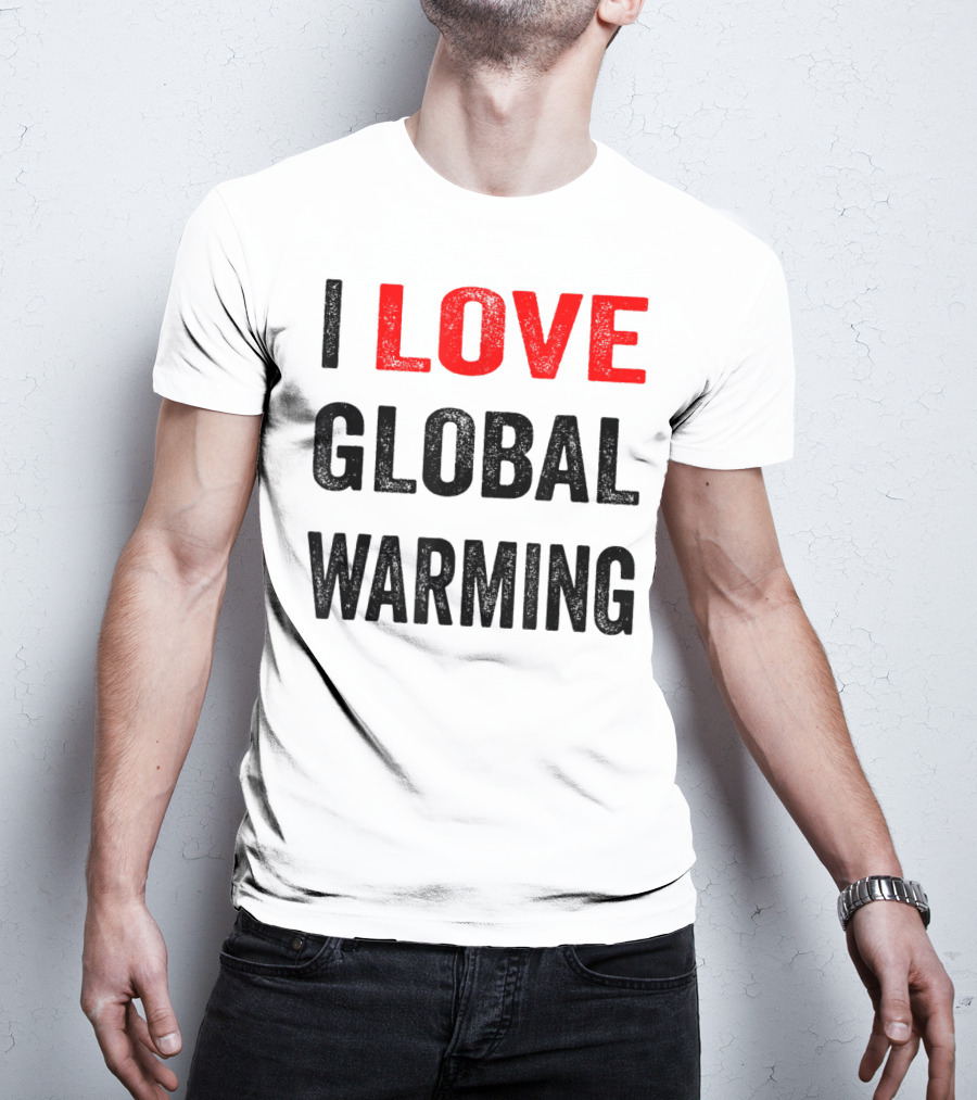 I Love Global Warming Environmental T-Shirt