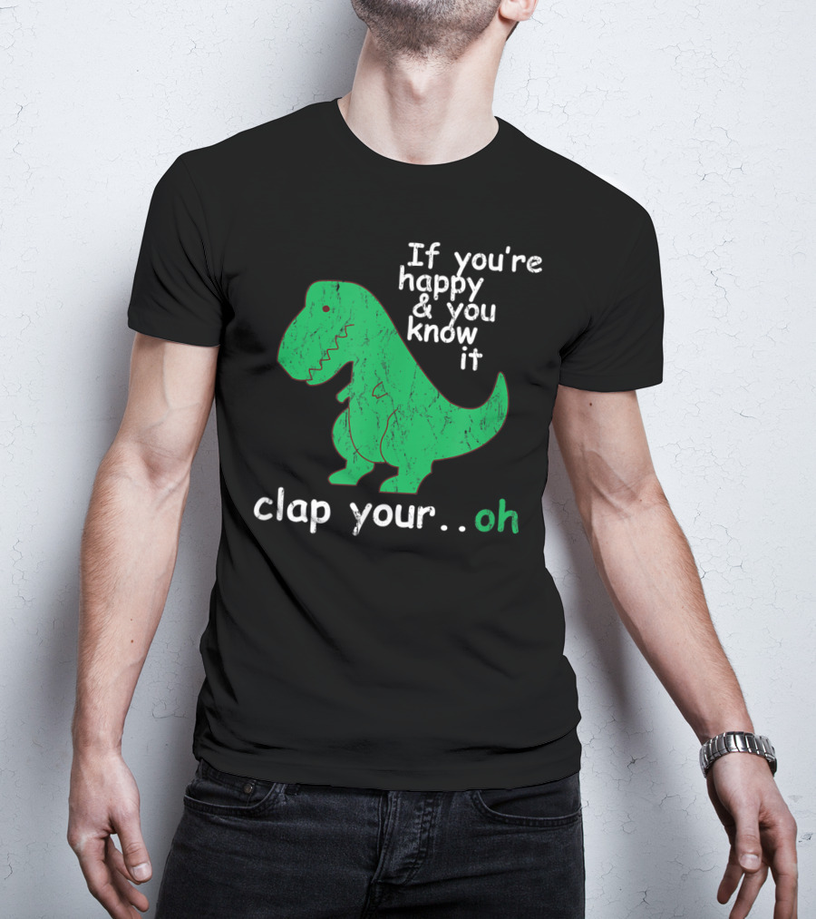 If You're Happy And You Know It Clap Your.Oh Dinosaur T-Shirt