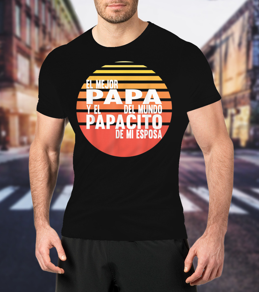 El Mejor Papa Y El Papacito De Mi Esposa Del Mundo T-Shirt
