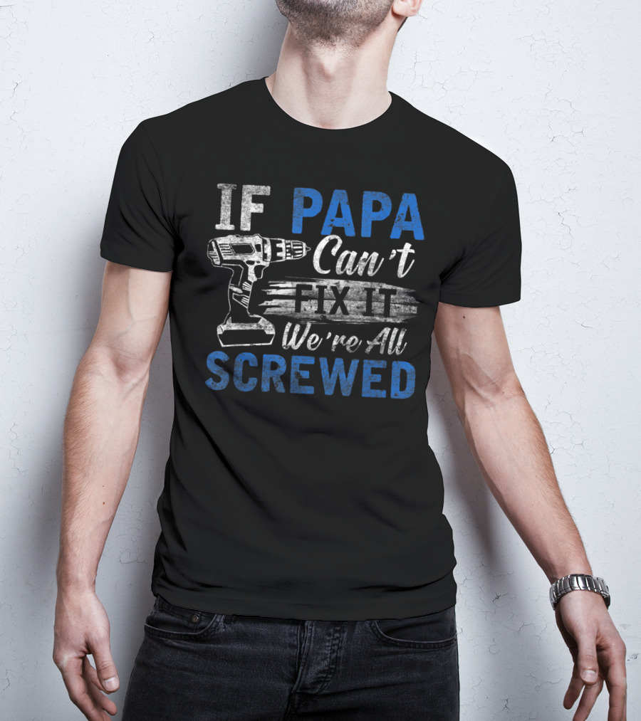 If Papa Can't Fix It We're All Screwed T-Shirt