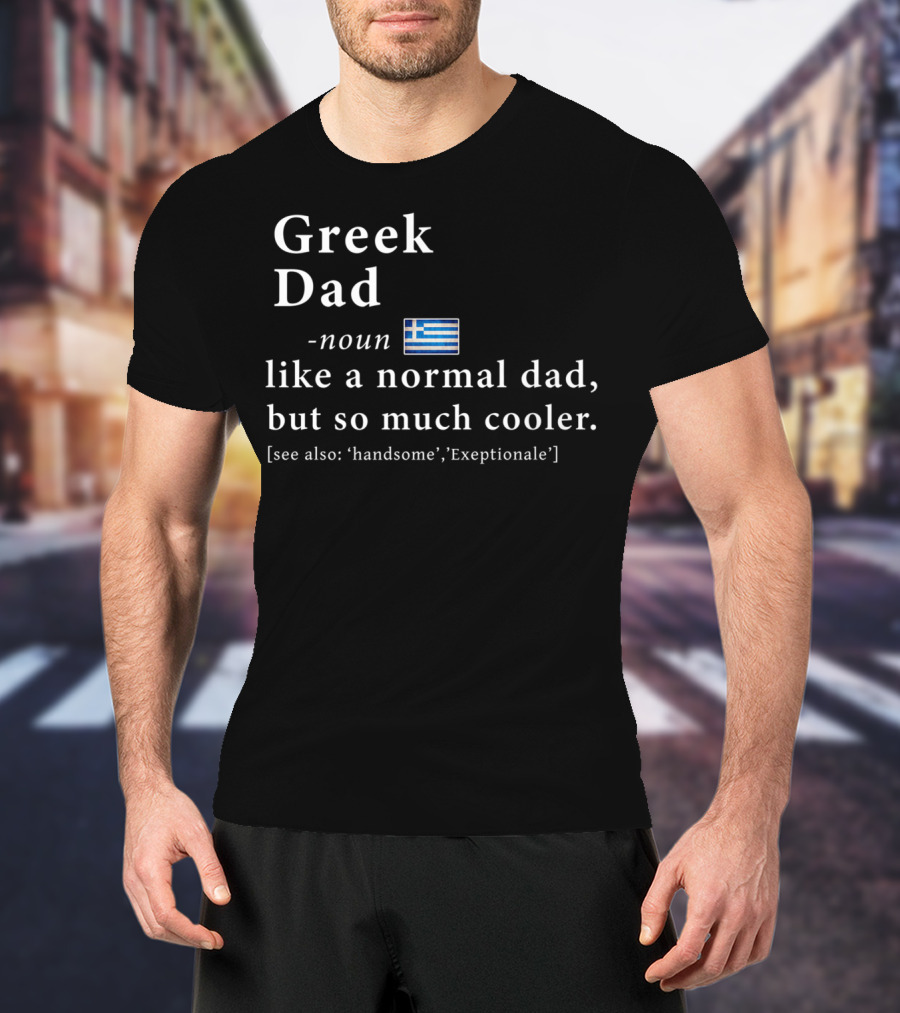 Greek Dad Noun Definition Like A Normal Dad But So Much Cooler Handsome Exceptionale Greek Flag T-Shirt