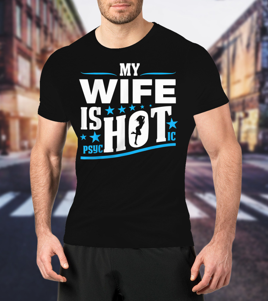 My Wife Is Psychotic Hot Funny For Fathers T-Shirt