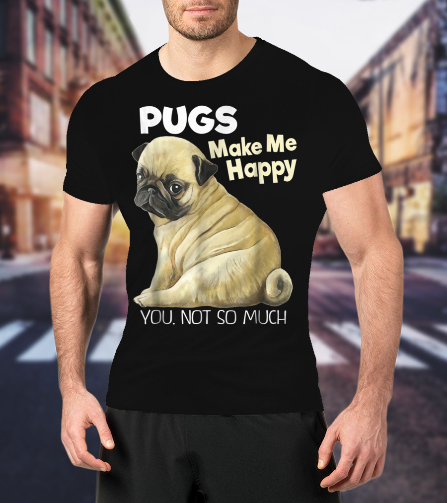 Pugs Make Me Happy You Not So Much T-Shirt