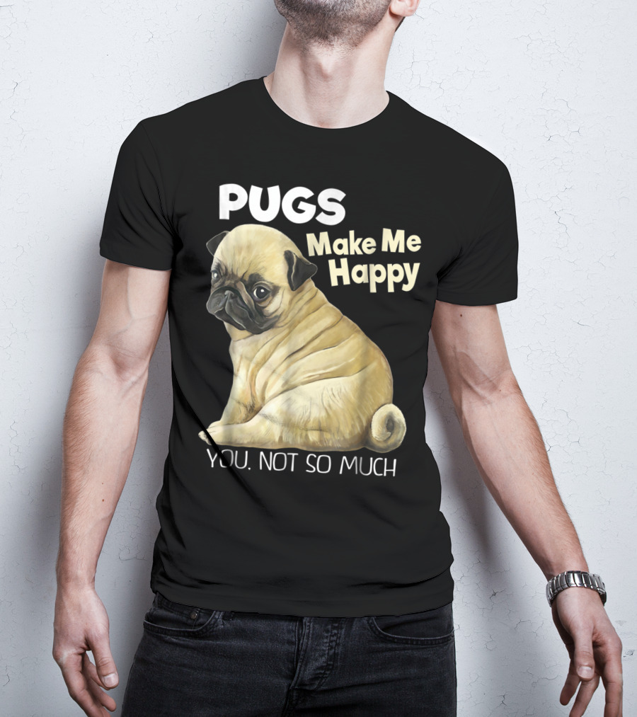 Pugs Make Me Happy You Not So Much T-Shirt