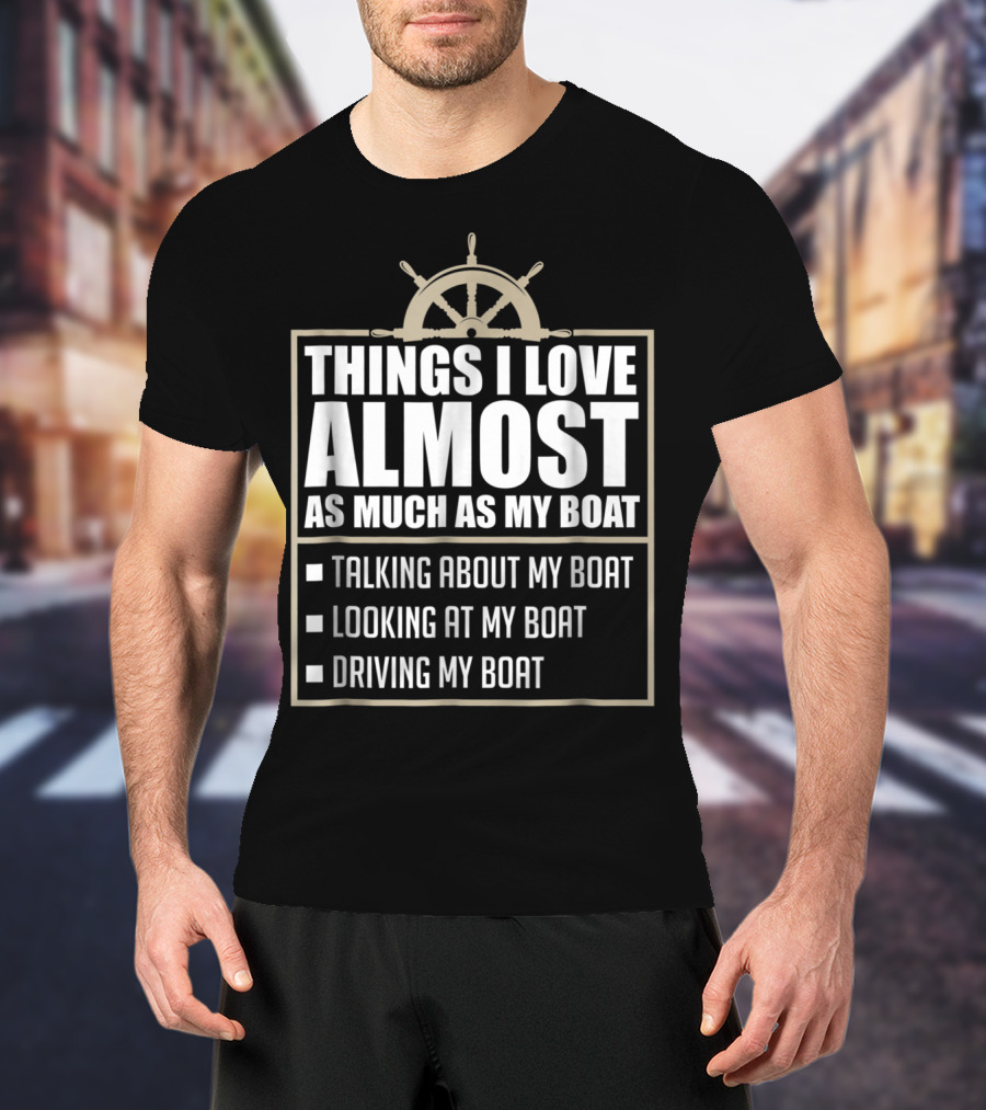 Things I Love Almost As Much As My Boat Talking Looking Driving T-Shirt