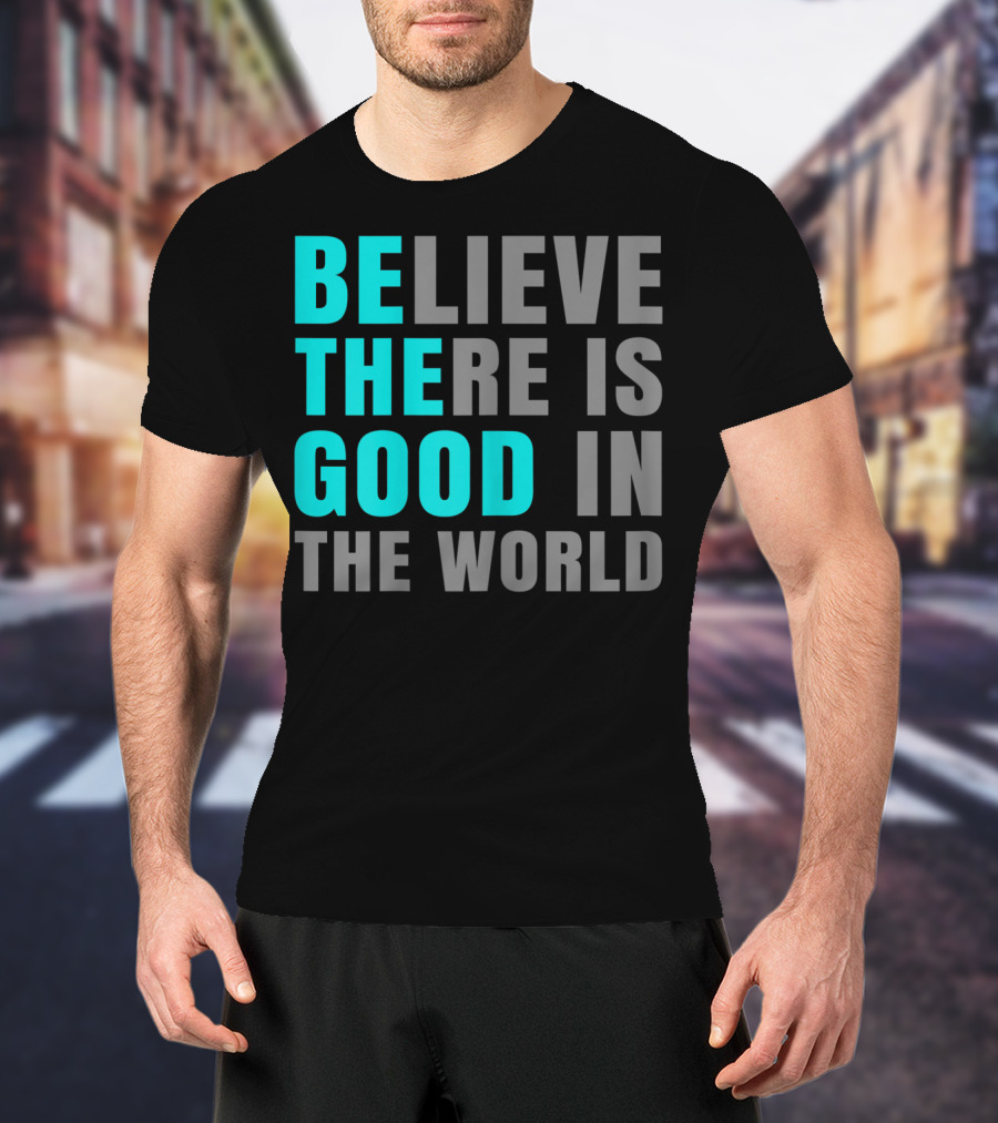 Believe There Is Good In The World Be The Good T-Shirt