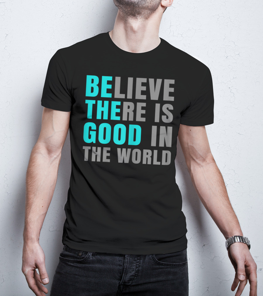 Believe There Is Good In The World Be The Good T-Shirt