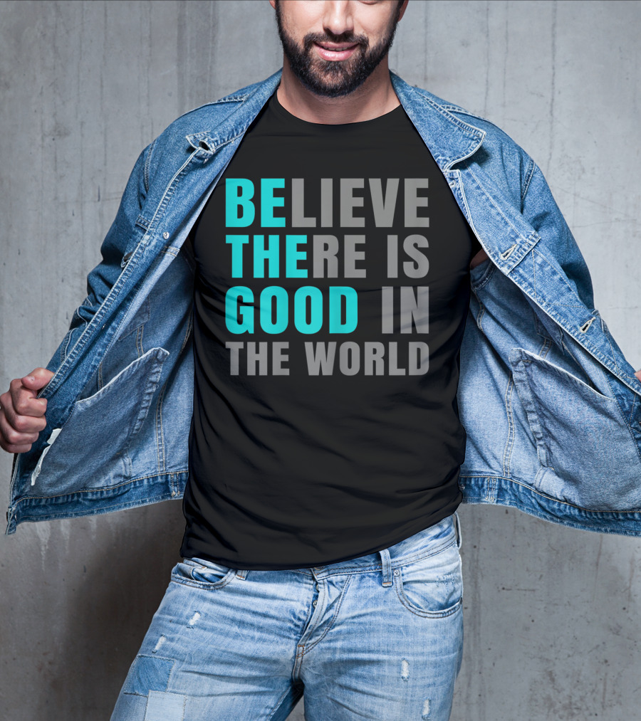 Believe There Is Good In The World Be The Good T-Shirt