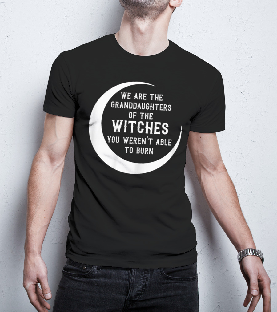 We Are The Granddaughters Of The Witches You Weren't Able To Burn Crescent Moon T-Shirt