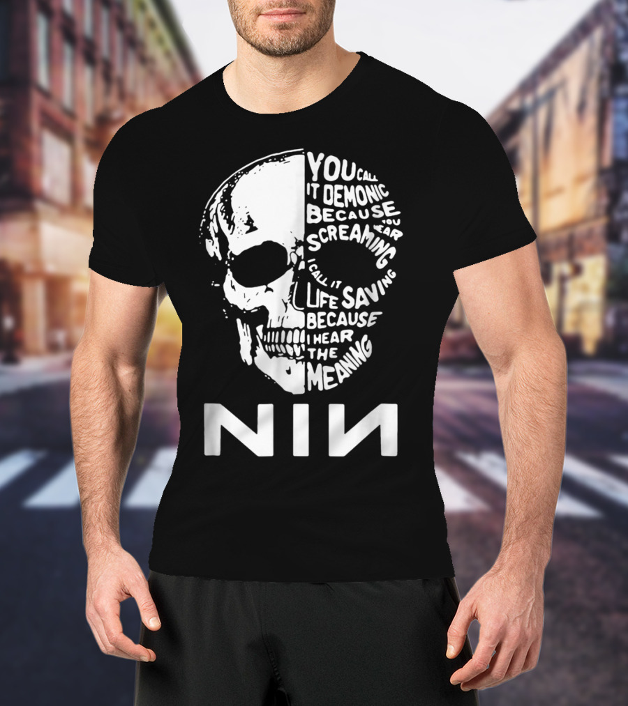 You Call It Demonic Because You Hear The Screaming I Call It Life Saving Because I Hear The Meaning NIN T-Shirt