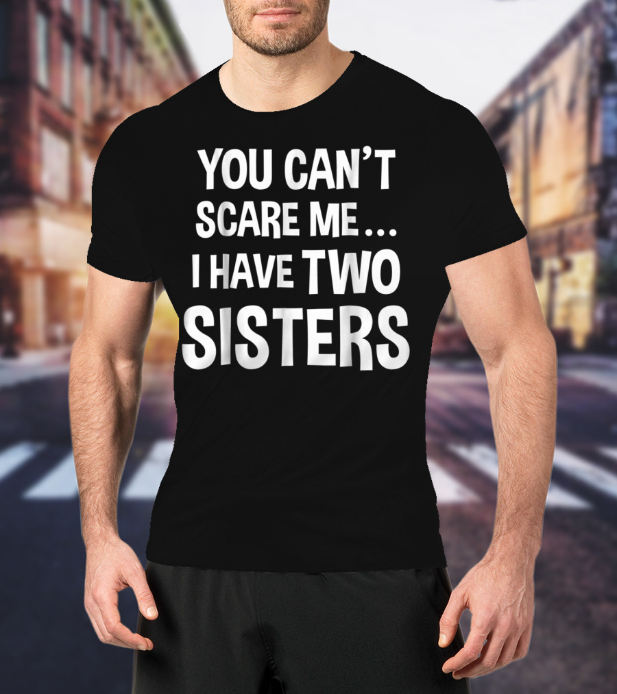 You Can't Scare Me I Have Two Sisters T-Shirt