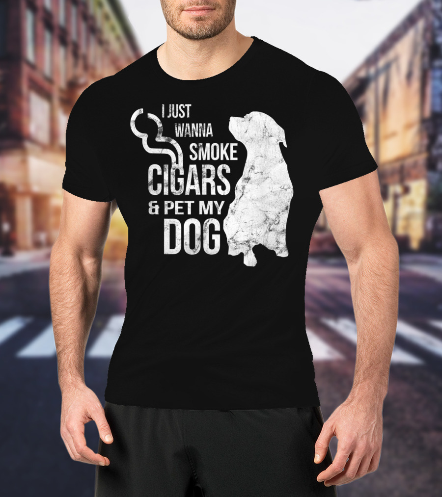 I Just Wanna Smoke Cigars And Pet My Dog T-Shirt