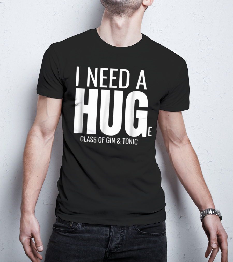 I Need A Huge Glass Of Gin And Tonic Hug Sarcastic T-Shirt