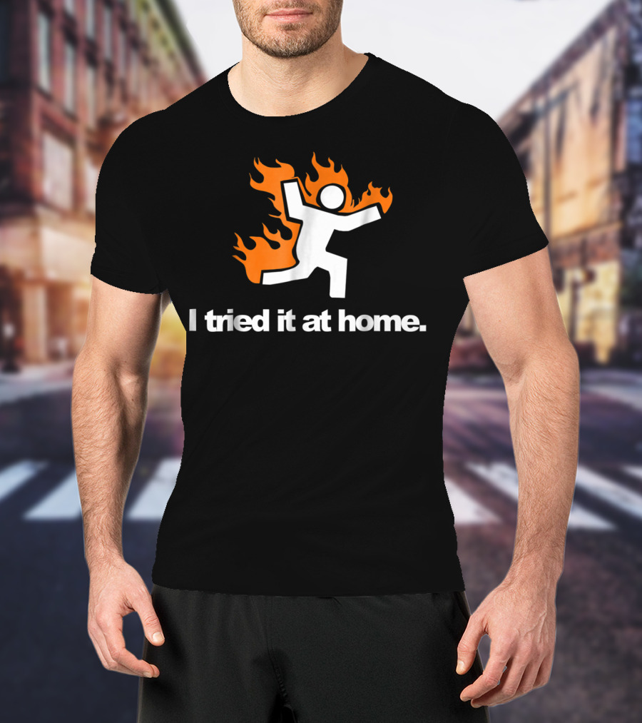 I Tried It At Home Fire Humor Science Experiment T-Shirt
