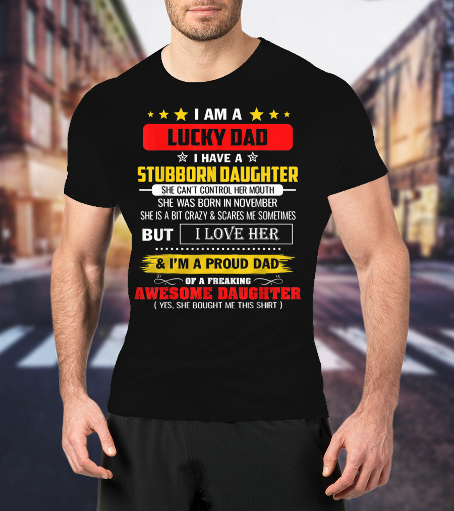 I Am A Lucky Dad I Have A Stubborn Daughter Born In November Who Is A Bit Crazy But I Love Her And I'm A Proud Dad Of An Awesome Daughter T-Shirt