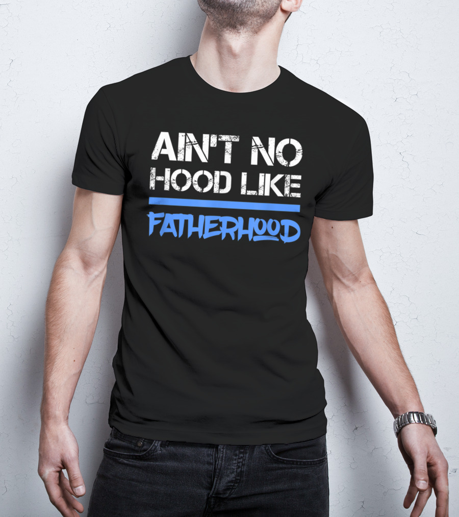 Ain't No Hood Like Fatherhood Mens Quote Dad Love Fatherhood Son Dau T-Shirt