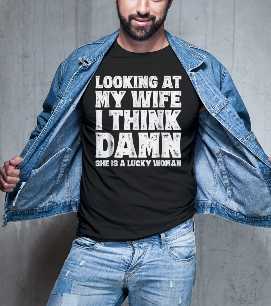 Looking At My Wife I Think Damn She Is A Lucky Woman Mens Funny Dad Joke Quote For Husband T-Shirt