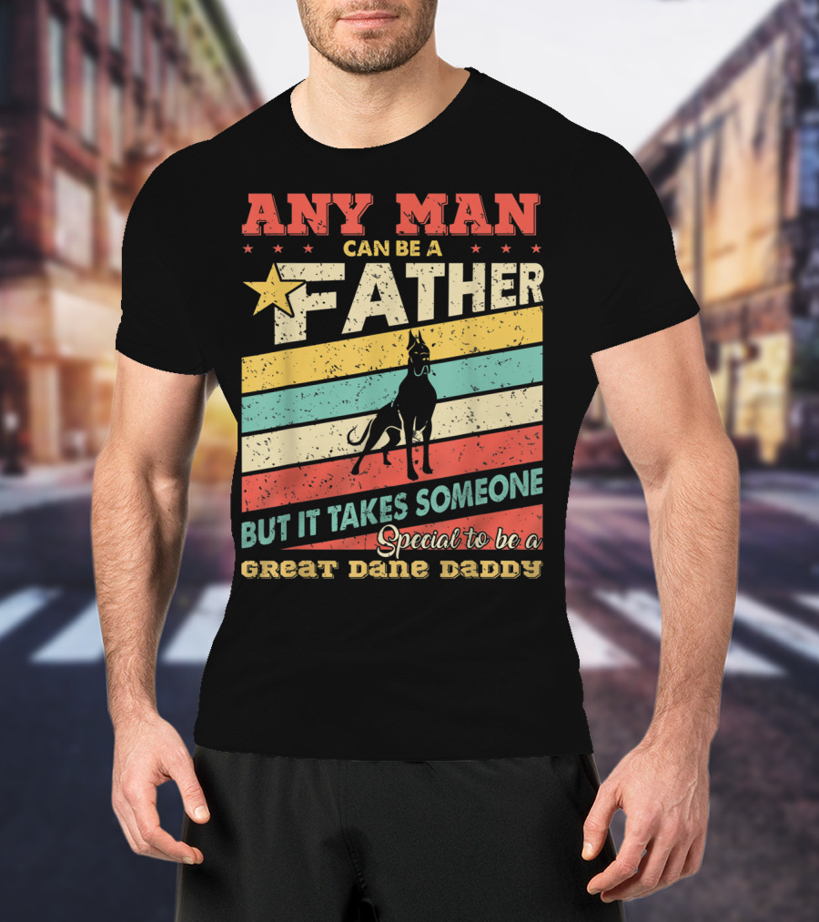 Any Man Can Be A Father But It Takes Someone Special To Be A Great Dane Daddy T-Shirt