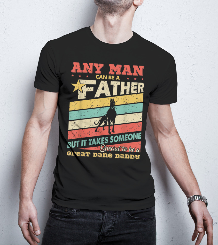 Any Man Can Be A Father But It Takes Someone Special To Be A Great Dane Daddy T-Shirt