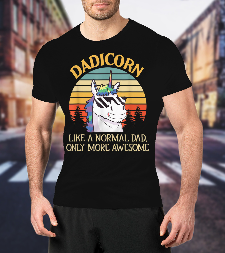 DADICORN Like A Normal Dad Only More Awesome Funny Unicorn Dad Sunglasses T-Shirt
