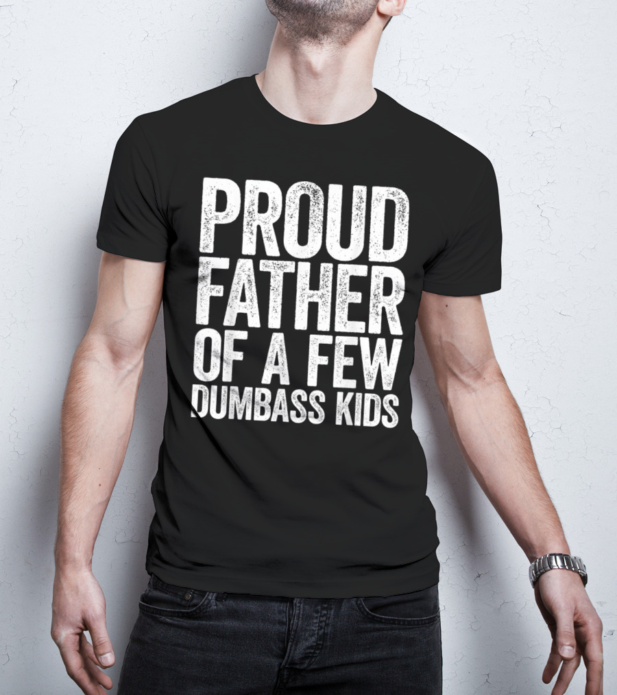 Proud Father Of A Few Dumbass Kids T-Shirt