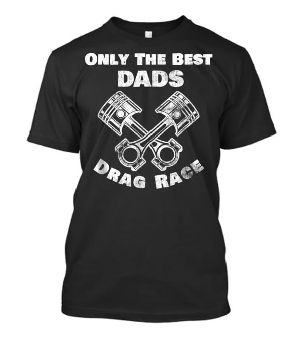 Only The Best Dads Drag Race Racing Enthusiasts T-Shirt